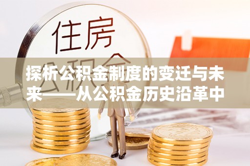 乌兰探析公积金制度的变迁与未来——从公积金历史沿革中读懂社会福利发展