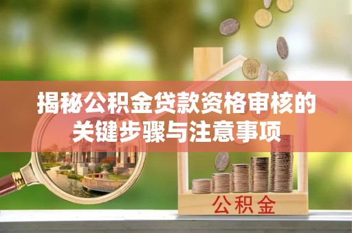 乌兰揭秘公积金贷款资格审核的关键步骤与注意事项