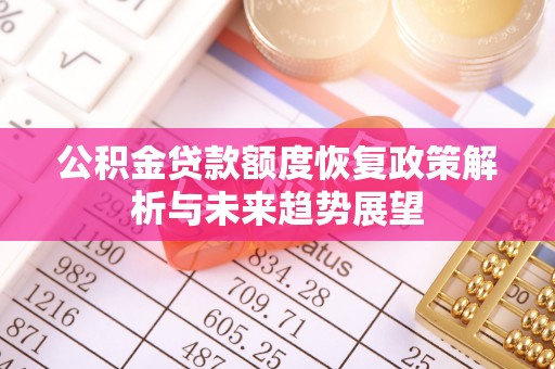 乌兰公积金贷款额度恢复政策解析与未来趋势展望