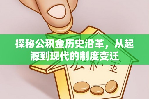 乌兰探秘公积金历史沿革，从起源到现代的制度变迁