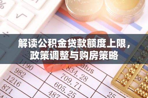 乌兰解读公积金贷款额度上限，政策调整与购房策略