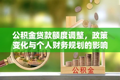 乌兰公积金贷款额度调整，政策变化与个人财务规划的影响分析