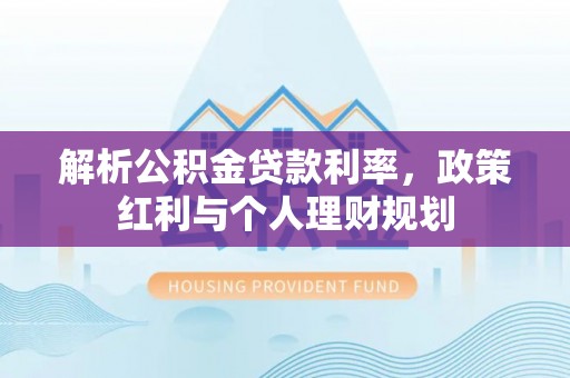 乌兰解析公积金贷款利率，政策红利与个人理财规划