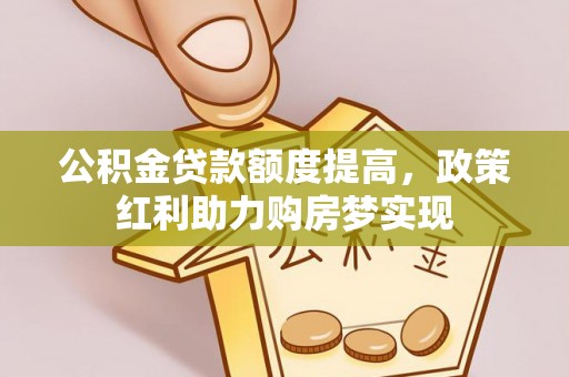 乌兰公积金贷款额度提高，政策红利助力购房梦实现