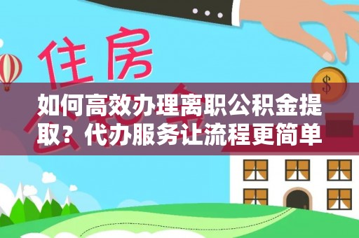 乌兰如何高效办理离职公积金提取？代办服务让流程更简单