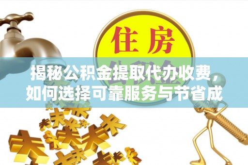 乌兰揭秘公积金提取代办收费，如何选择可靠服务与节省成本？