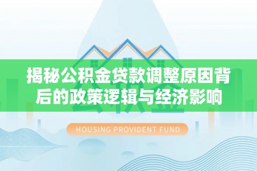 乌兰揭秘公积金贷款调整原因背后的政策逻辑与经济影响