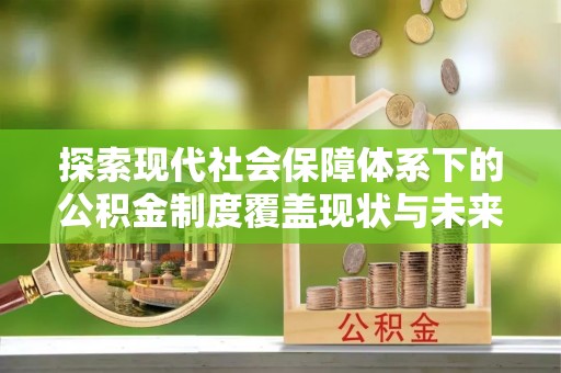乌兰探索现代社会保障体系下的公积金制度覆盖现状与未来发展