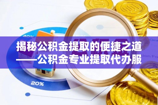 乌兰揭秘公积金提取的便捷之道——公积金专业提取代办服务解析