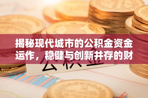 乌兰揭秘现代城市的公积金资金运作，稳健与创新并存的财富管理之道