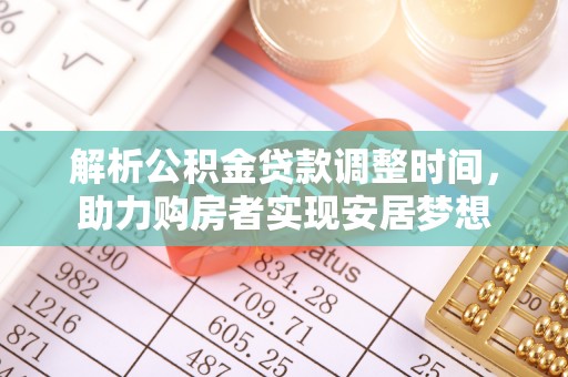 乌兰解析公积金贷款调整时间，助力购房者实现安居梦想