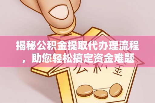 乌兰揭秘公积金提取代办理流程，助您轻松搞定资金难题