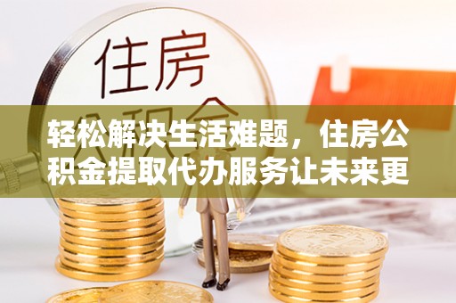 乌兰轻松解决生活难题，住房公积金提取代办服务让未来更安心