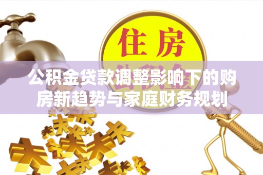 乌兰公积金贷款调整影响下的购房新趋势与家庭财务规划
