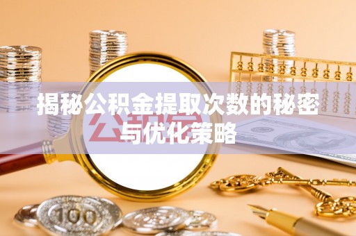 乌兰揭秘公积金提取次数的秘密与优化策略