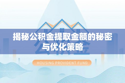 乌兰揭秘公积金提取金额的秘密与优化策略