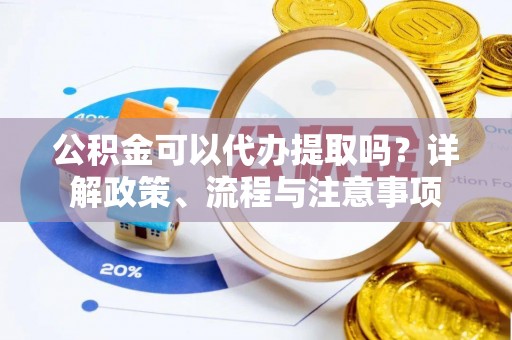 乌兰公积金可以代办提取吗？详解政策、流程与注意事项