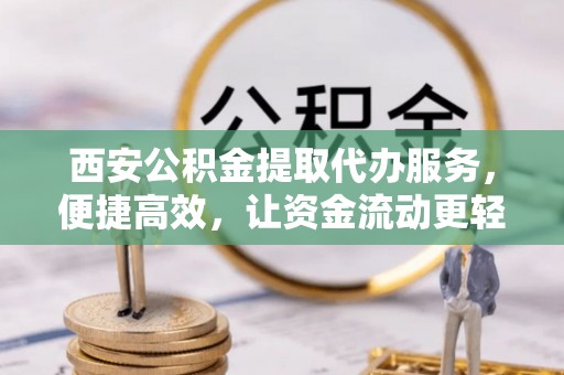 乌兰西安公积金提取代办服务，便捷高效，让资金流动更轻松