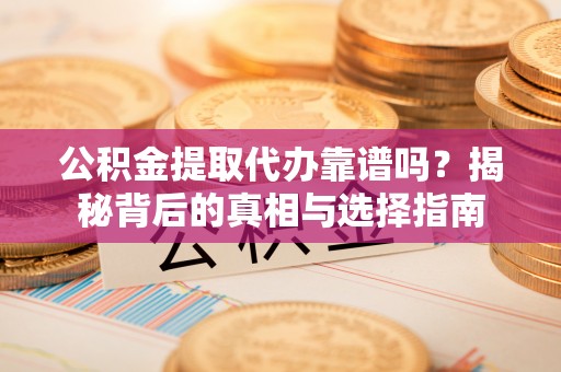 乌兰公积金提取代办靠谱吗？揭秘背后的真相与选择指南