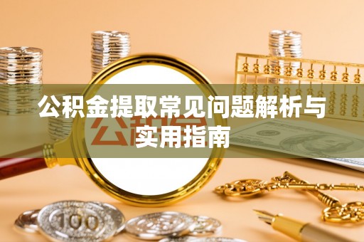 乌兰公积金提取常见问题解析与实用指南