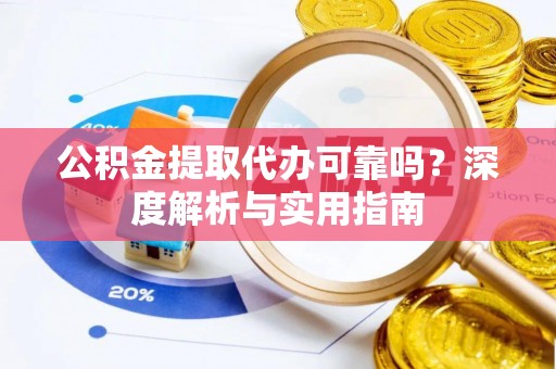 乌兰公积金提取代办可靠吗？深度解析与实用指南