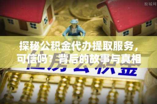 乌兰探秘公积金代办提取服务，可信吗？背后的故事与真相