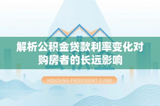 乌兰解析公积金贷款利率变化对购房者的长远影响