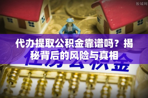 乌兰代办提取公积金靠谱吗？揭秘背后的风险与真相