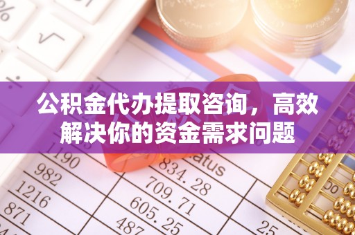 乌兰公积金代办提取咨询，高效解决你的资金需求问题