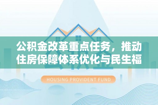 乌兰公积金改革重点任务，推动住房保障体系优化与民生福祉提升
