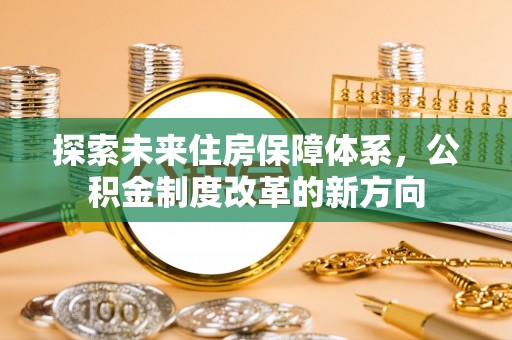 乌兰探索未来住房保障体系，公积金制度改革的新方向