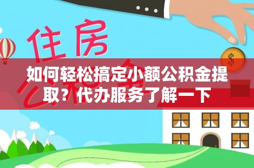 乌兰如何轻松搞定小额公积金提取？代办服务了解一下