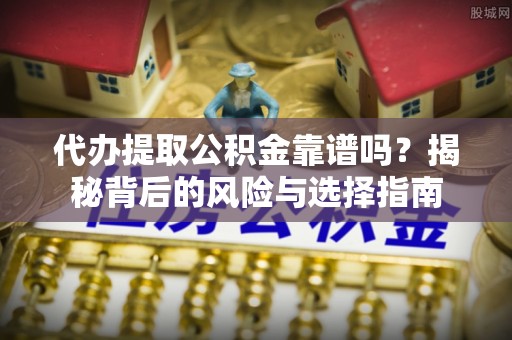 乌兰代办提取公积金靠谱吗？揭秘背后的风险与选择指南