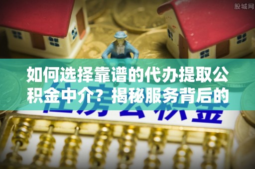 乌兰如何选择靠谱的代办提取公积金中介？揭秘服务背后的真相