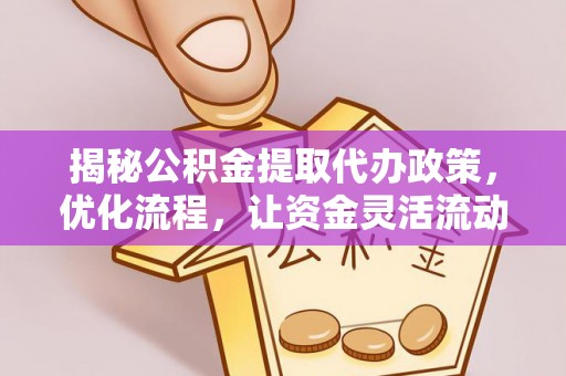 乌兰揭秘公积金提取代办政策，优化流程，让资金灵活流动