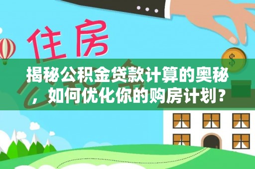 乌兰揭秘公积金贷款计算的奥秘，如何优化你的购房计划？