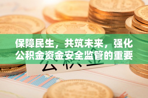 乌兰保障民生，共筑未来，强化公积金资金安全监管的重要性