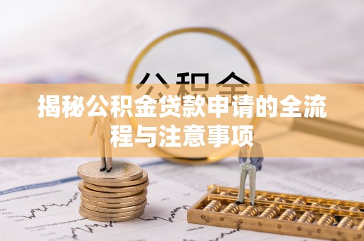 乌兰揭秘公积金贷款申请的全流程与注意事项
