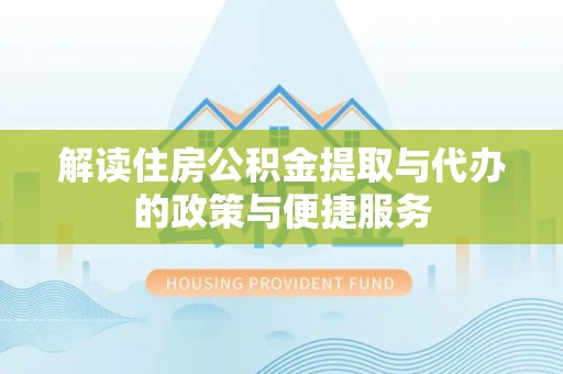 乌兰解读住房公积金提取与代办的政策与便捷服务