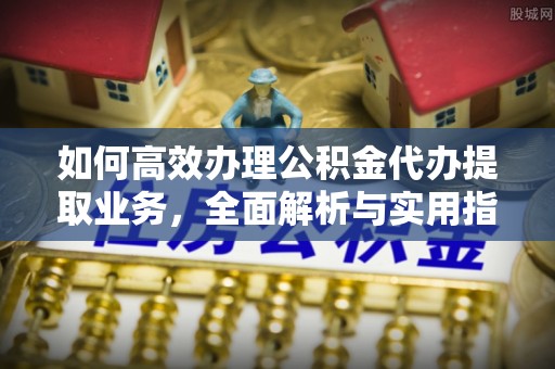 乌兰如何高效办理公积金代办提取业务，全面解析与实用指南