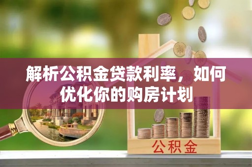 乌兰解析公积金贷款利率，如何优化你的购房计划