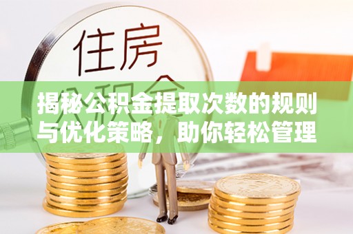 乌兰揭秘公积金提取次数的规则与优化策略，助你轻松管理财务