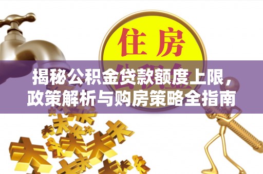 乌兰揭秘公积金贷款额度上限，政策解析与购房策略全指南