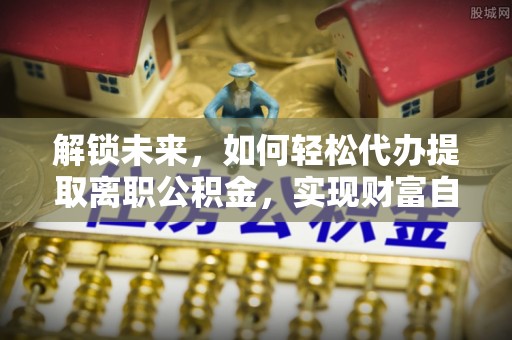 乌兰解锁未来，如何轻松代办提取离职公积金，实现财富自由的第一步
