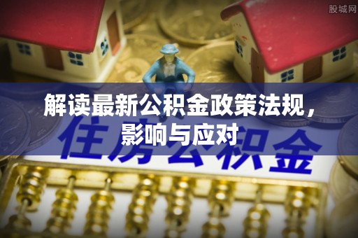 乌兰解读最新公积金政策法规，影响与应对