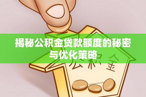 乌兰揭秘公积金贷款额度的秘密与优化策略