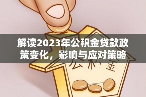 乌兰解读2023年公积金贷款政策变化，影响与应对策略