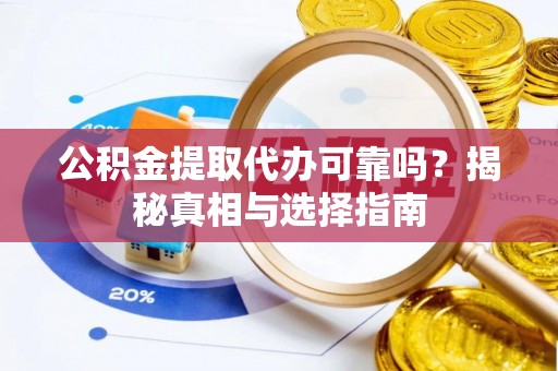 乌兰公积金提取代办可靠吗？揭秘真相与选择指南