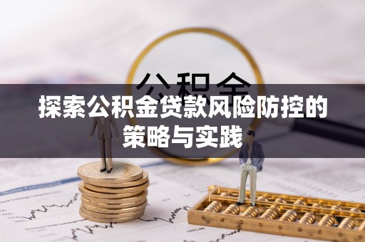 乌兰探索公积金贷款风险防控的策略与实践