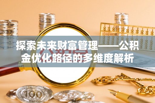 乌兰探索未来财富管理——公积金优化路径的多维度解析